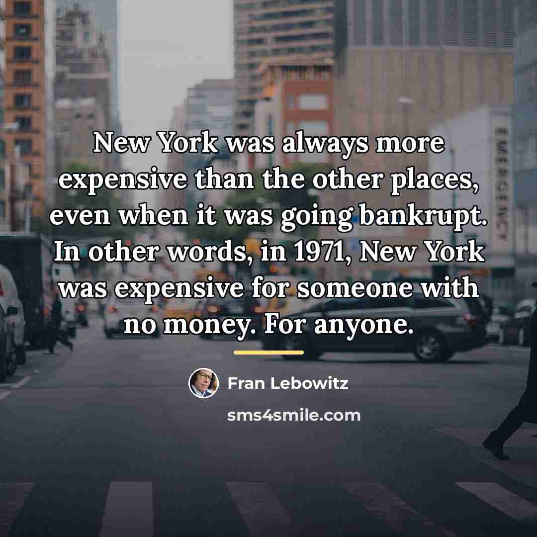 “New York was always more expensive than the other places,…” quote by Fran Lebowitz