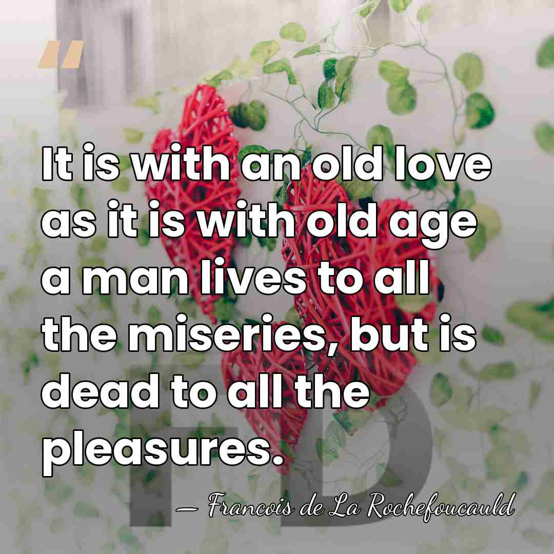 It is with an old love as it is with old age&hellip; - Francois de La Rochefoucauld