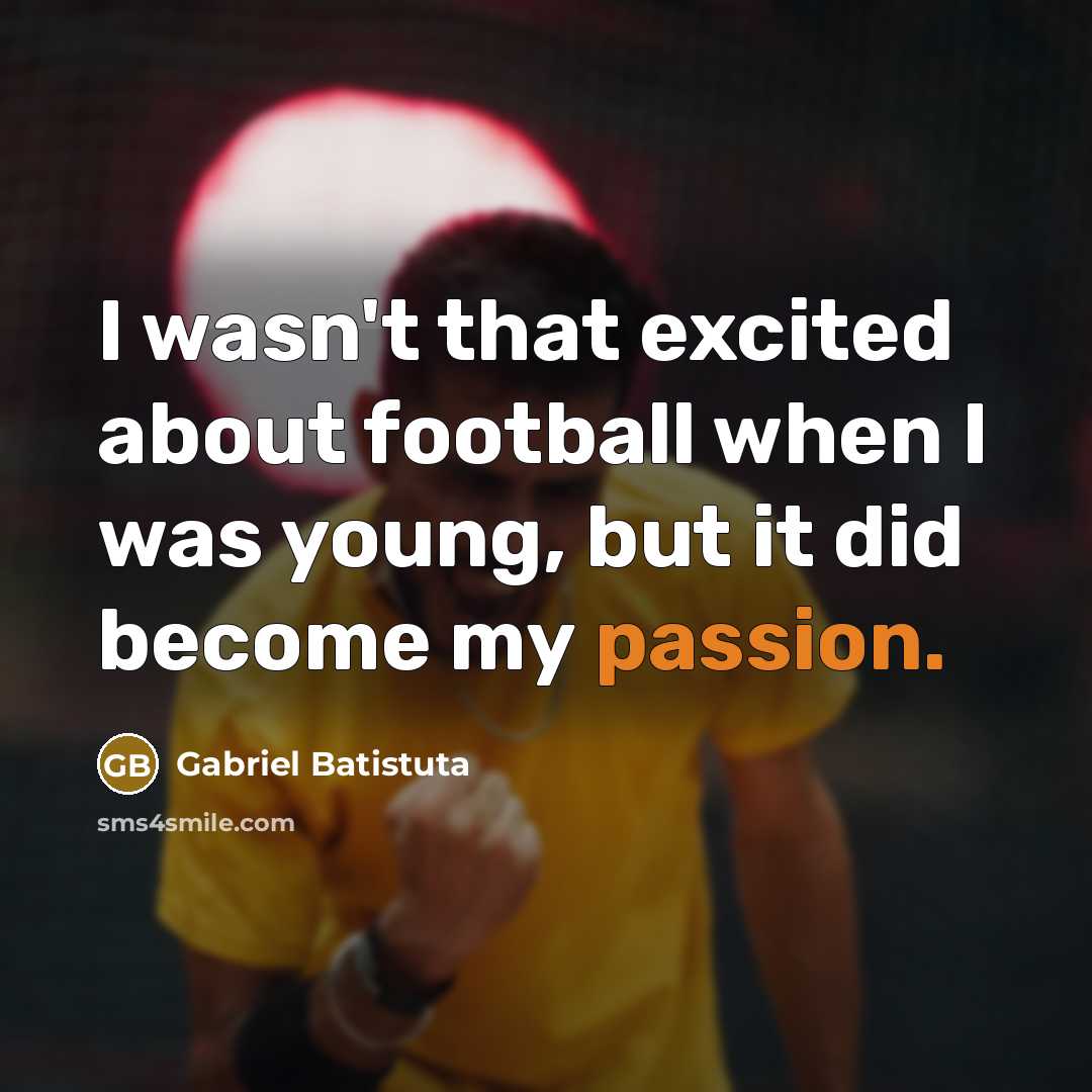 “I wasn't that excited about football when I was young,…” quote by Gabriel Batistuta