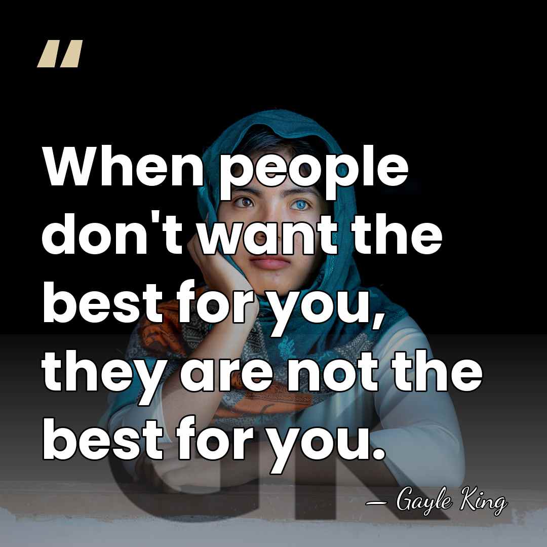 When people don't want the best for you, they are not the&hellip; - Gayle King