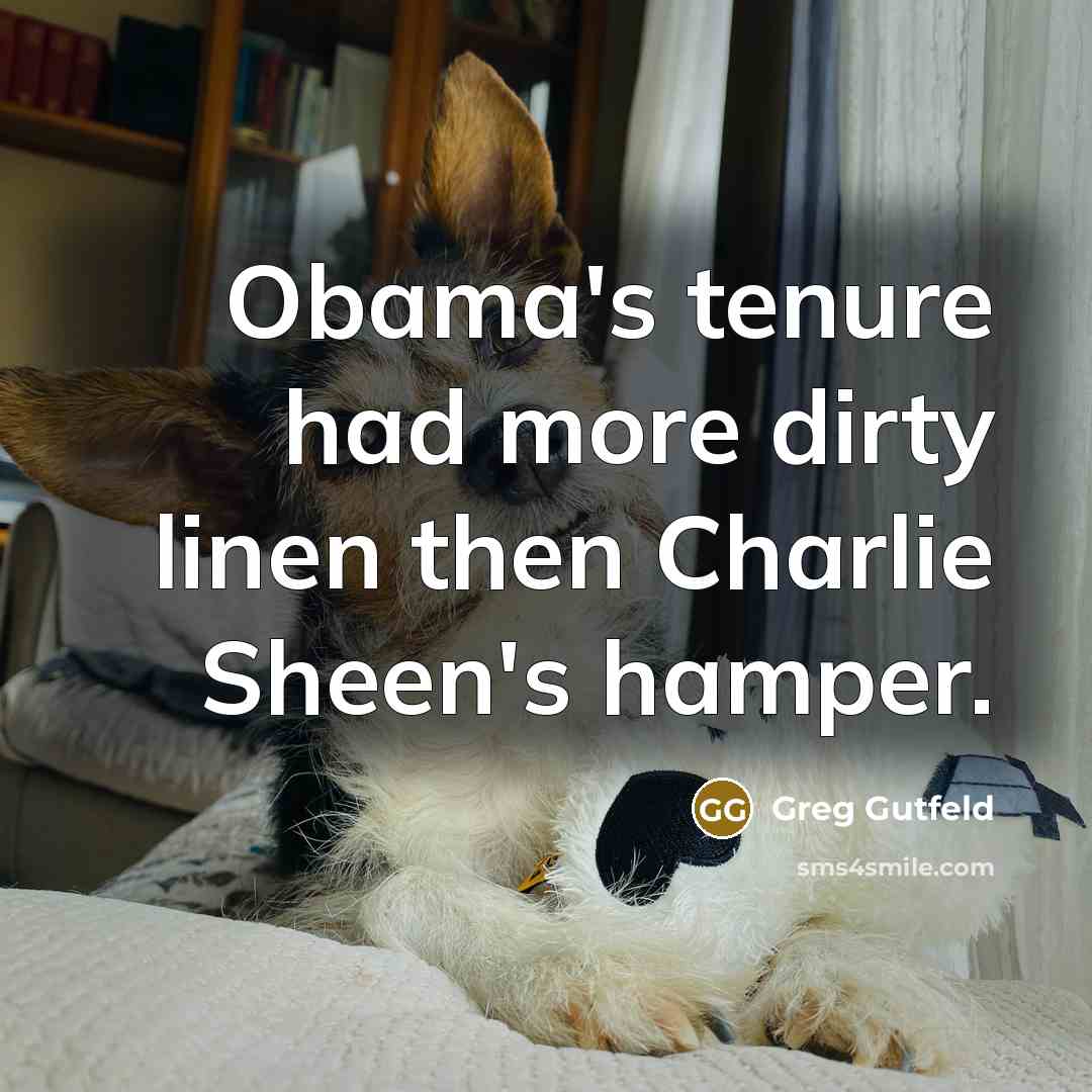 “Obama's tenure had more dirty linen then Charlie Sheen's hamper.…” quote by Greg Gutfeld
