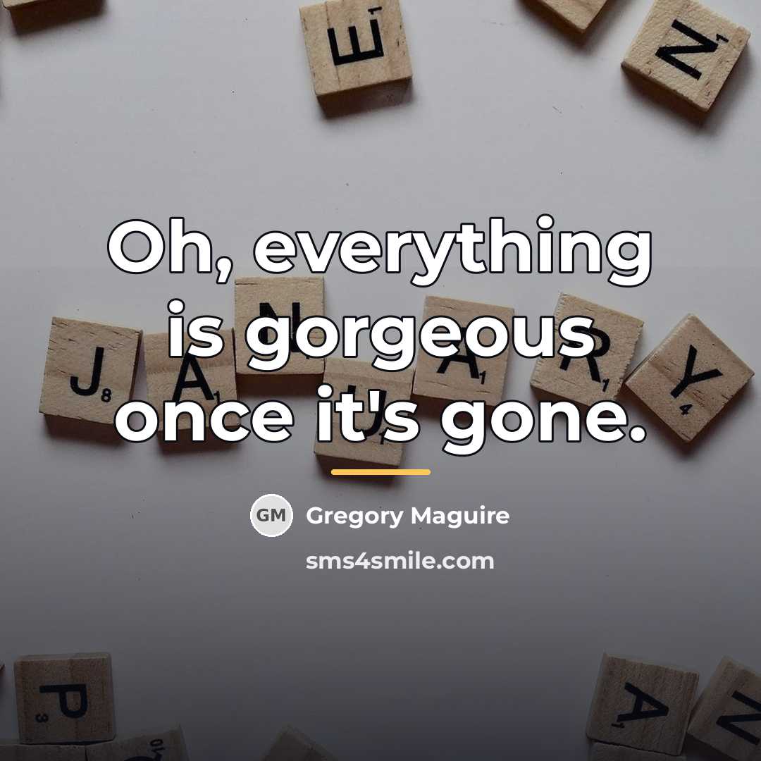“Oh, everything is gorgeous once it's gone.…” quote by Gregory Maguire