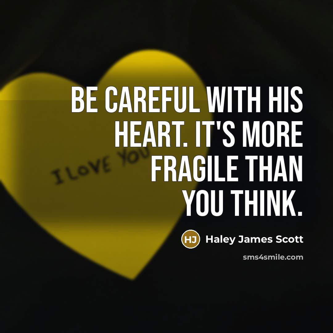 “Be careful with his heart. It's more fragile than you think.” quote by Haley James Scott