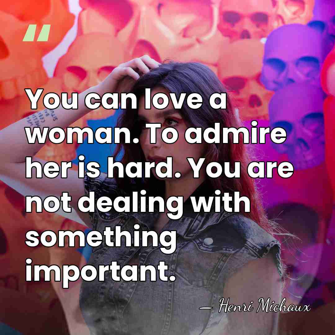 You can love a woman. To admire her is hard. You are&hellip; - Henri Michaux