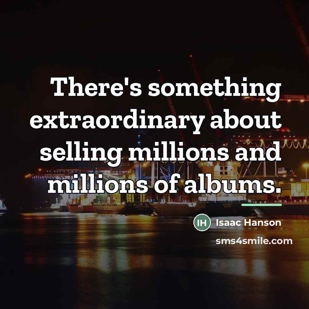 “There's something extraordinary about selling millions and millions of albums.…” quote by Isaac Hanson