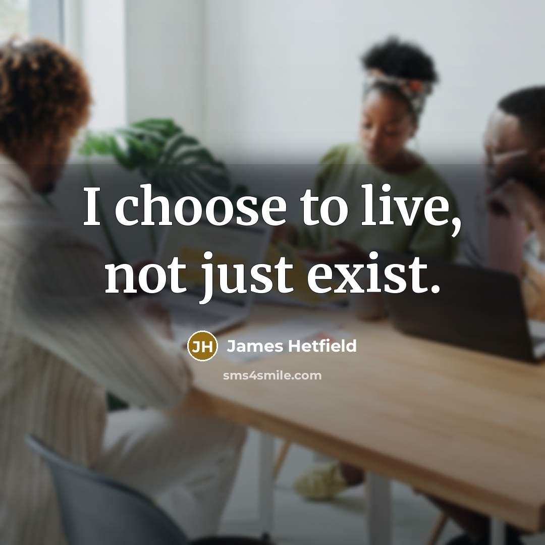 “I choose to live, not just exist.” quote by James Hetfield