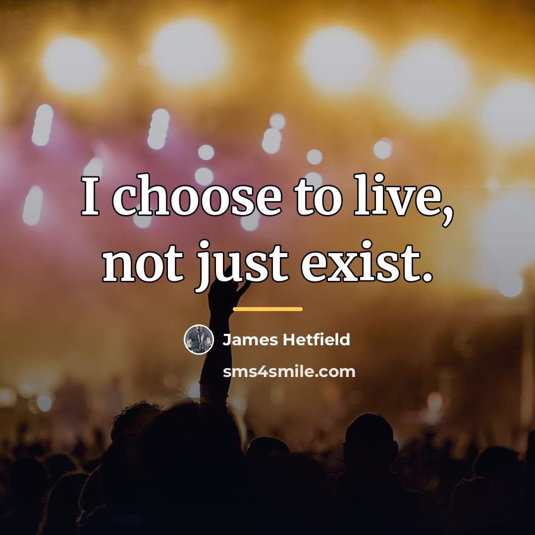 “I choose to live, not just exist.…” quote by James Hetfield