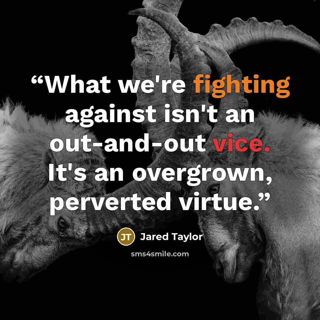 “What we're fighting against isn't an out-and-out vice. It's an overgrown, perverted virtue.” quote by Jared Taylor