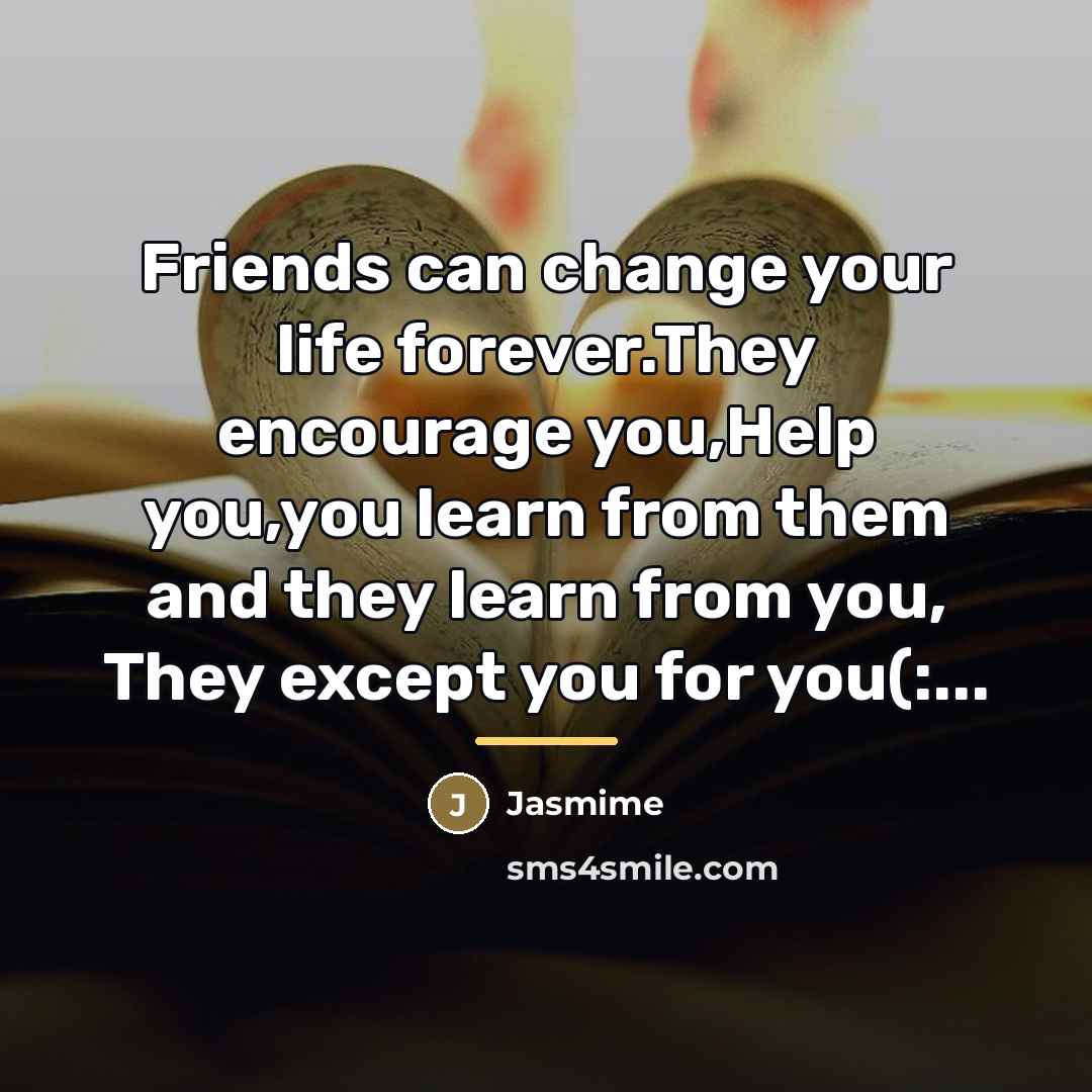 “Friends can change your life forever.They encourage you,Help you,you learn…” quote by Jasmime