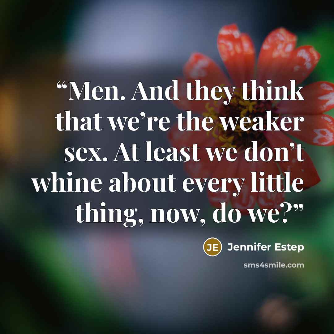 “Men. And they think that we’re the weaker sex. At least we don’t whine about every little thing, now, do we?” quote by Jennifer Estep