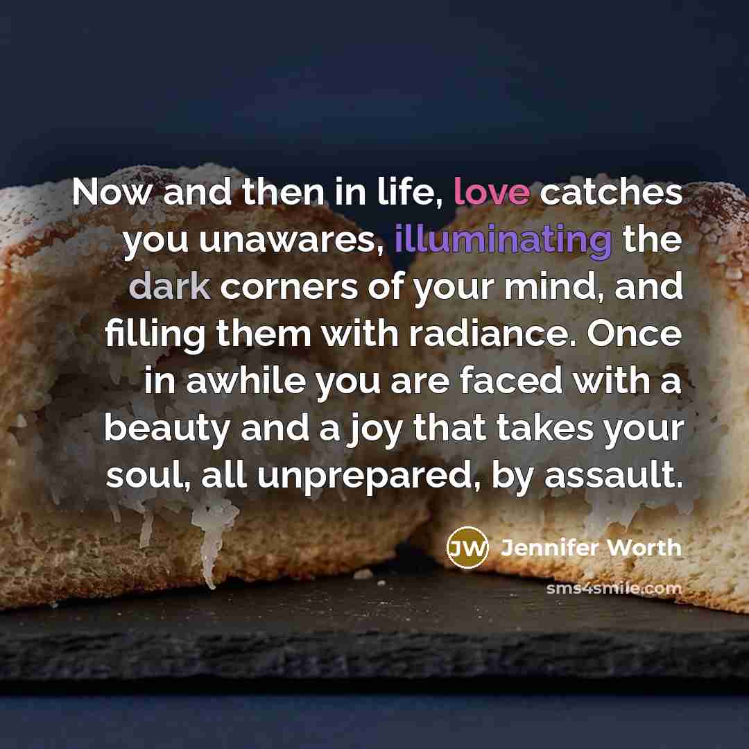 “Now and then in life, love catches you unawares, illuminating…” quote by Jennifer Worth