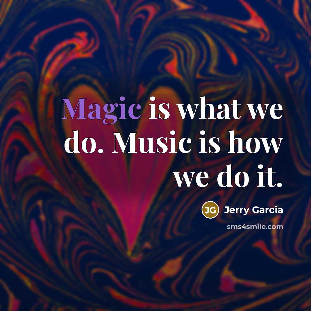 “Magic is what we do. Music is how we do…” quote by Jerry Garcia