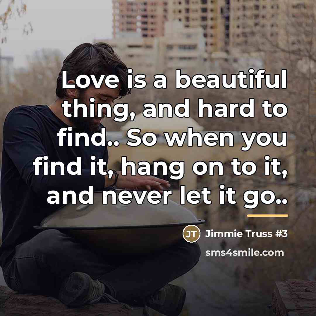 “Love is a beautiful thing, and hard to find.. So…” quote by Jimmie Truss #3