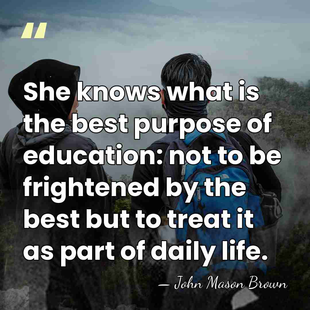 She knows what is the best purpose of education: not to be&hellip; - John Mason Brown