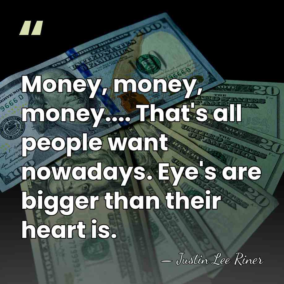 Money, money, money.... That's all people want nowadays. Eye's are bigger than&hellip; - Justin Lee Riner
