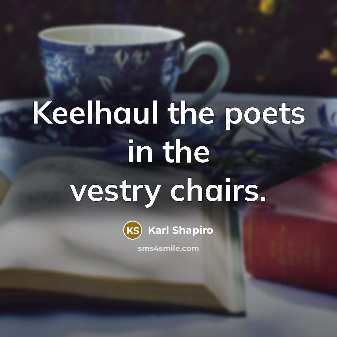 “Keelhaul the poets in the vestry chairs.…” quote by Karl Shapiro