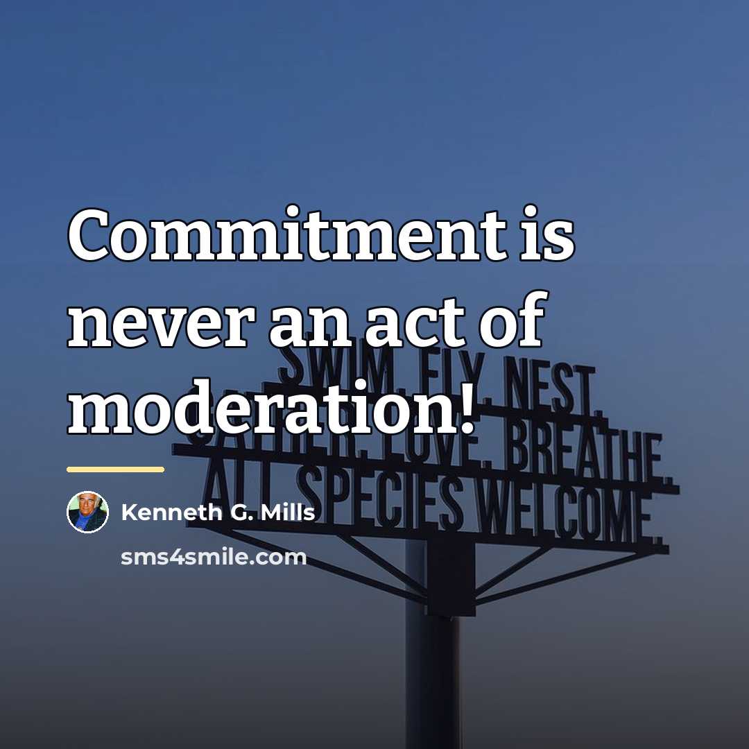 “Commitment is never an act of moderation!…” quote by Kenneth G. Mills