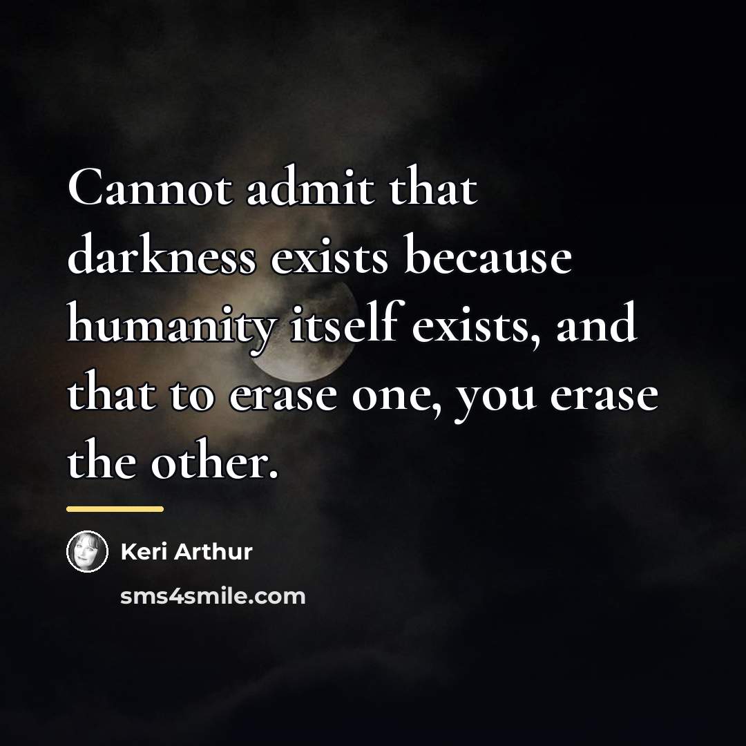 “Cannot admit that darkness exists because humanity itself exists, and…” quote by Keri Arthur