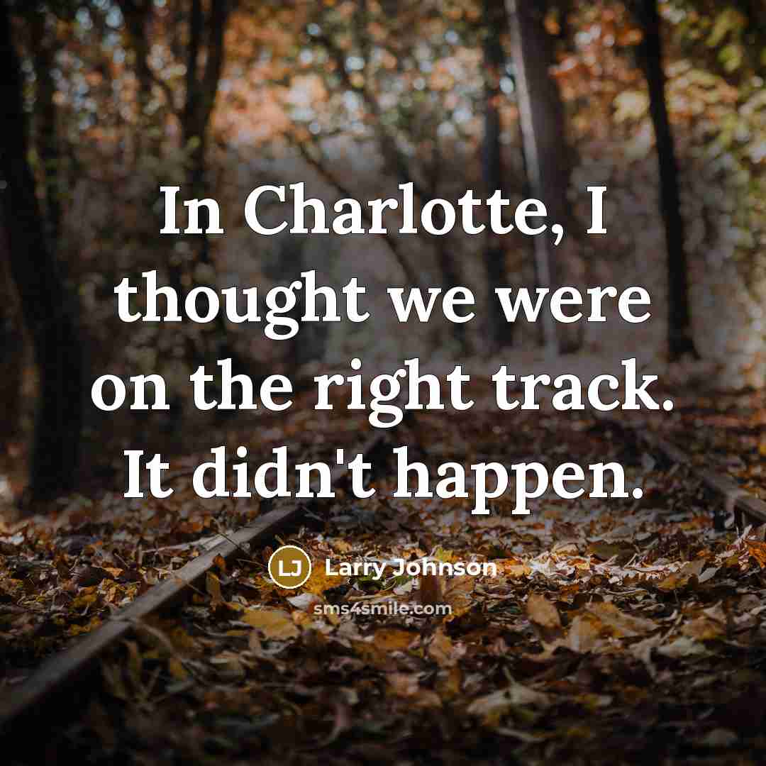 “In Charlotte, I thought we were on the right track.…” quote by Larry Johnson