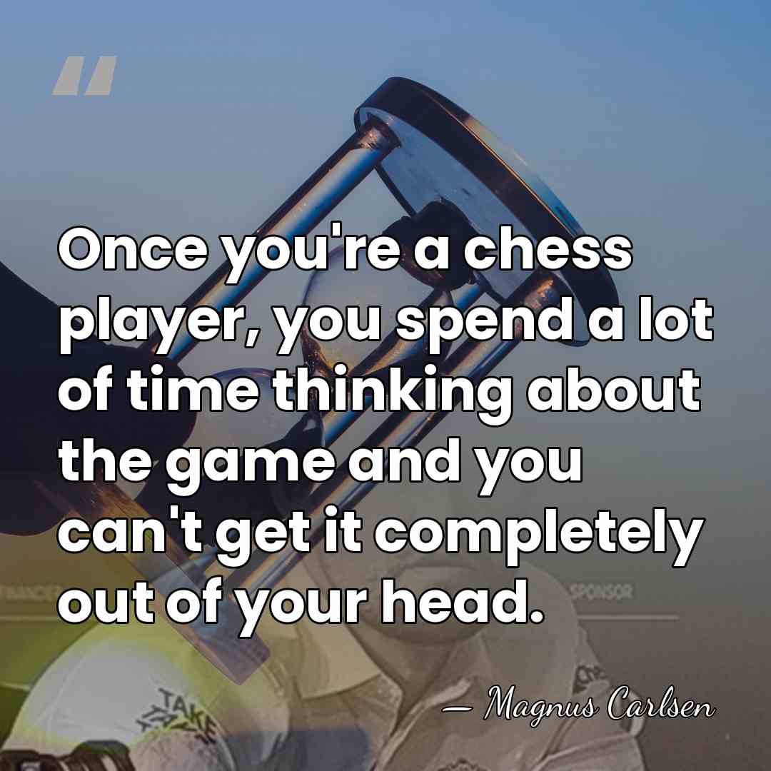 Once you're a chess player, you spend a lot of time thinking&hellip; - Magnus Carlsen