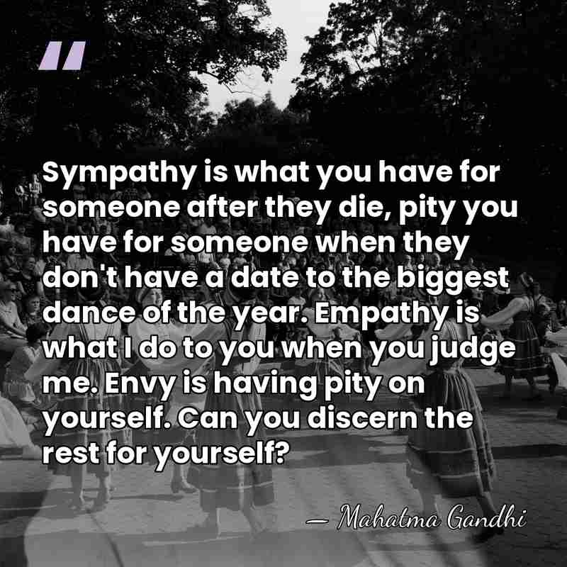 Sympathy is what you have for someone after they die, pity you&hellip; - Mahatma Gandhi