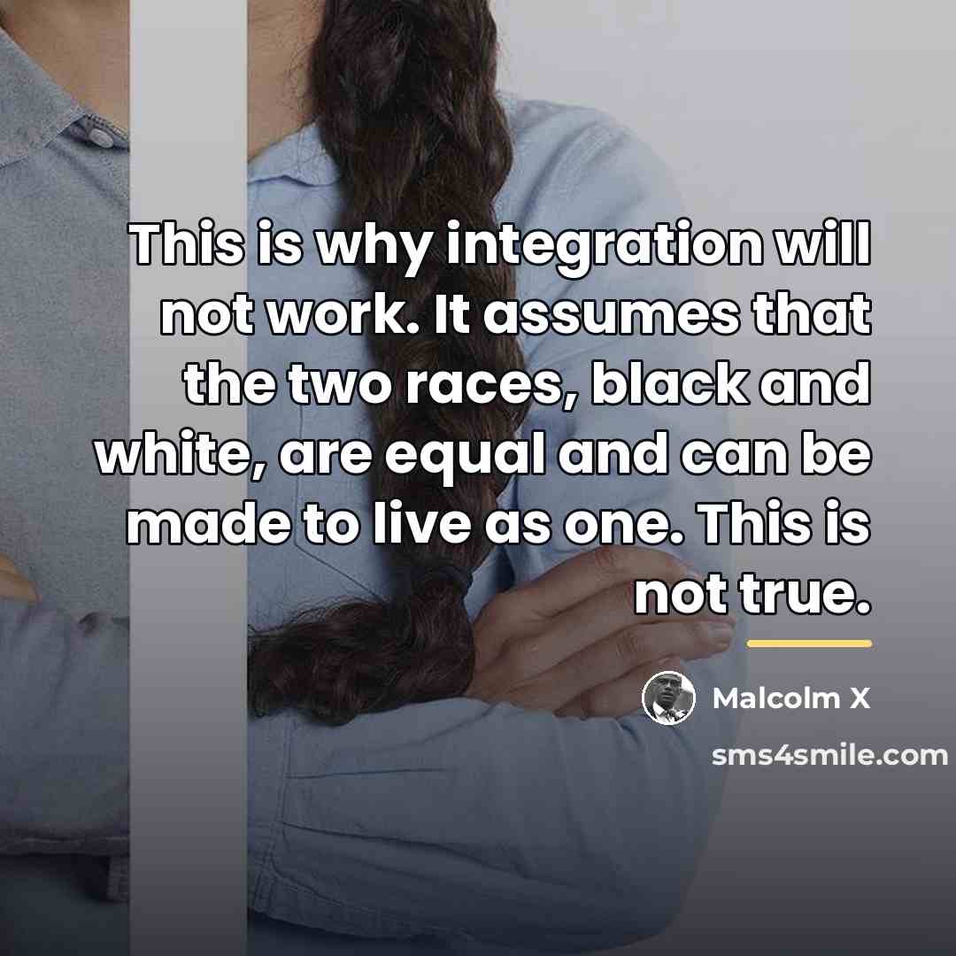 “This is why integration will not work. It assumes that…” quote by Malcolm X