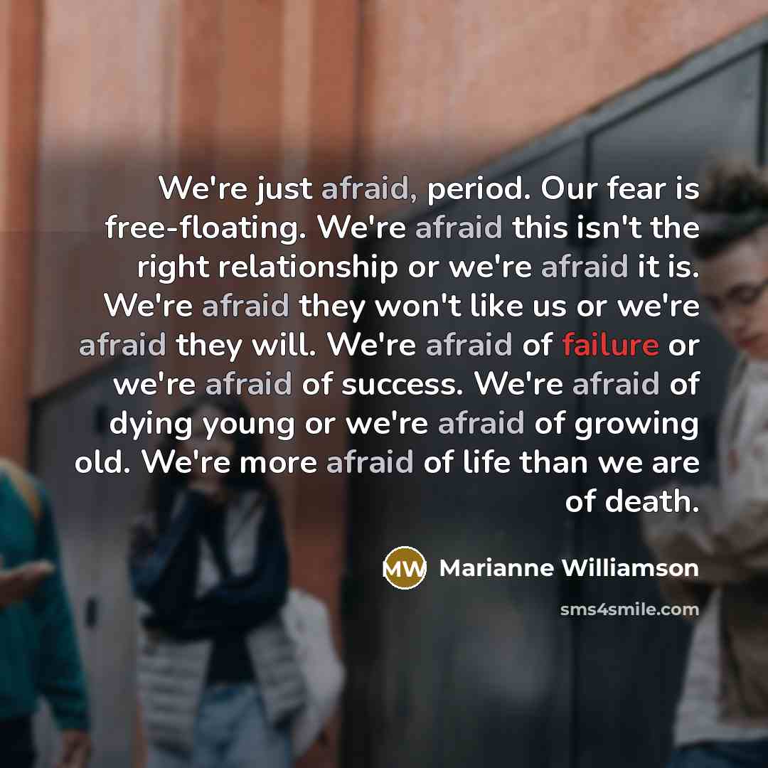 “We're just afraid, period. Our fear is free-floating. We're afraid…” quote by Marianne Williamson