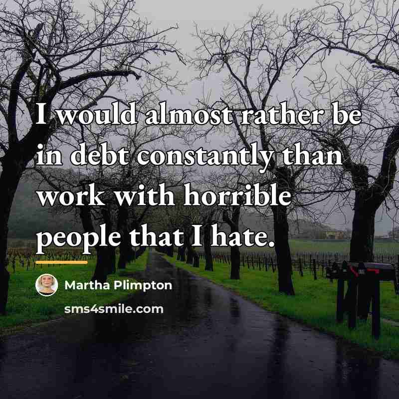 “I would almost rather be in debt constantly than work…” quote by Martha Plimpton