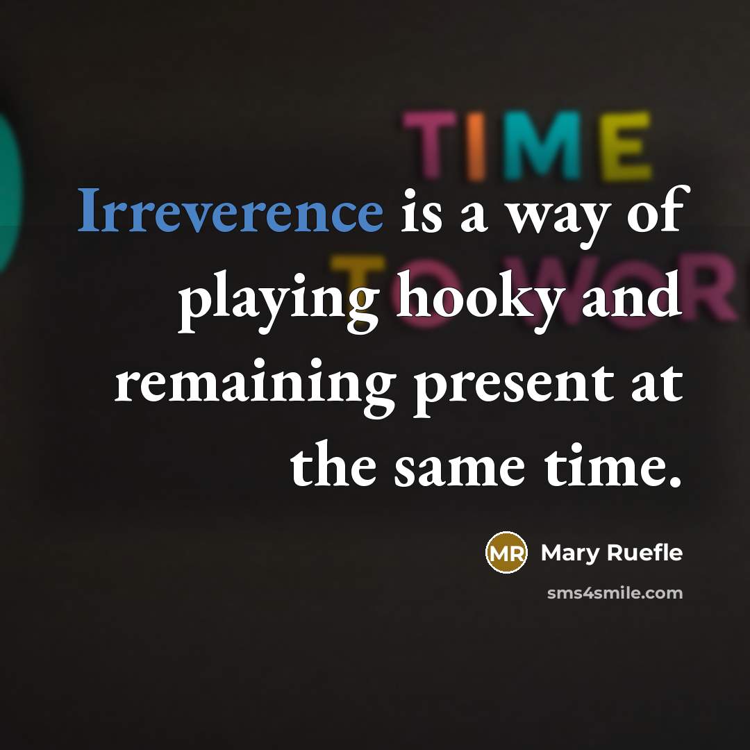 “Irreverence is a way of playing hooky and remaining present at the same time.” quote by Mary Ruefle