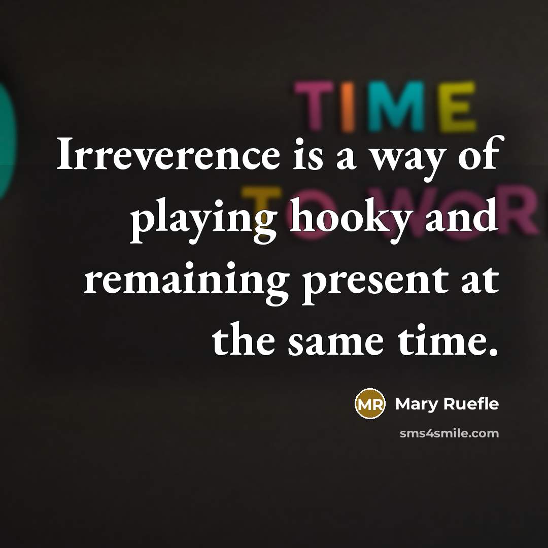 “Irreverence is a way of playing hooky and remaining present…” quote by Mary Ruefle