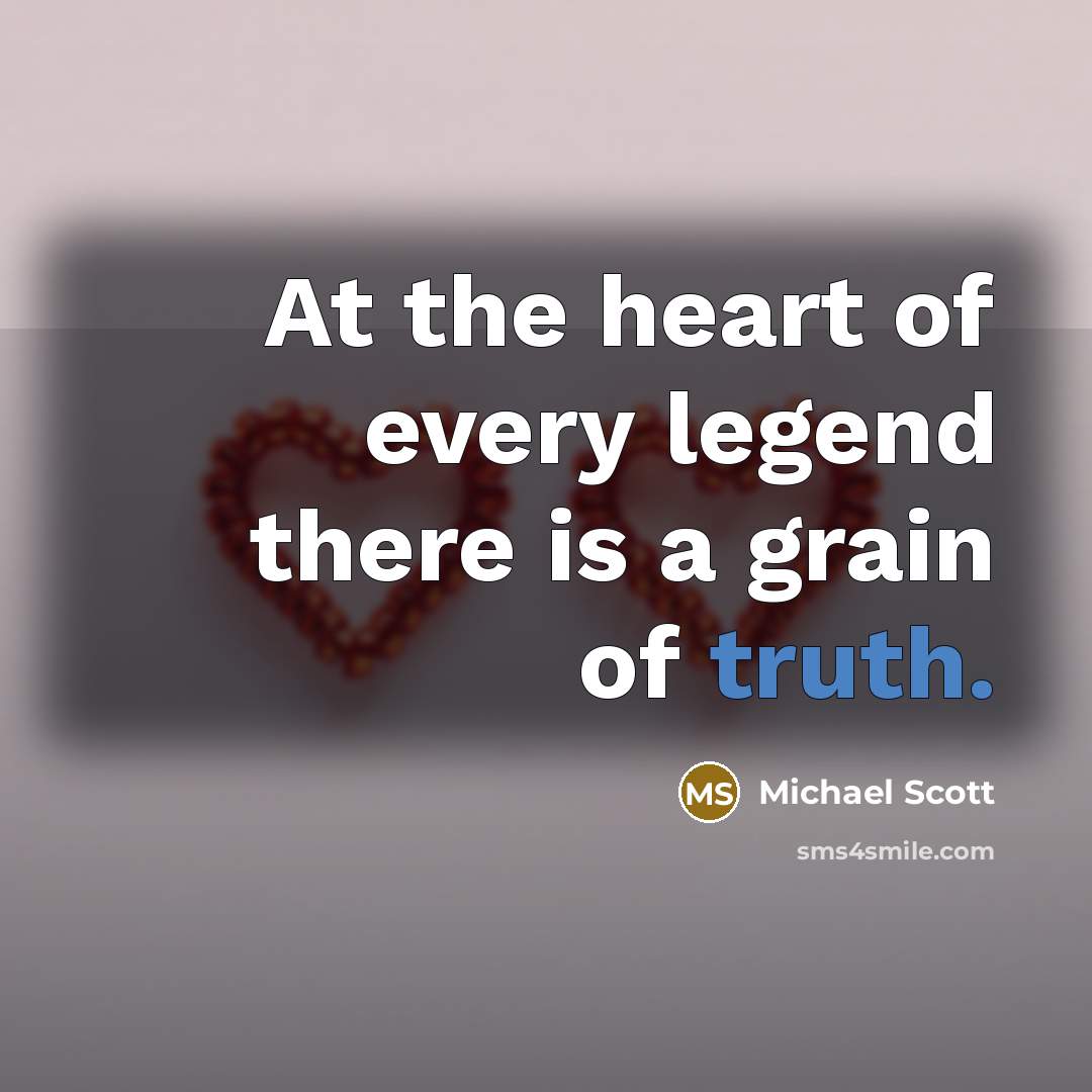 “At the heart of every legend there is a grain…” quote by Michael Scott
