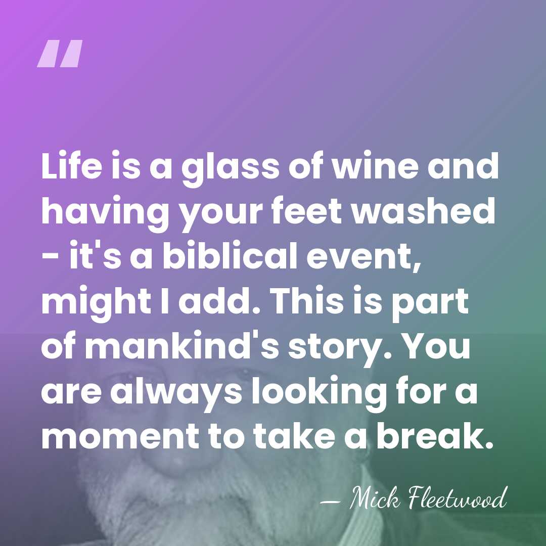 Life is a glass of wine and having your feet washed -&hellip; - Mick Fleetwood