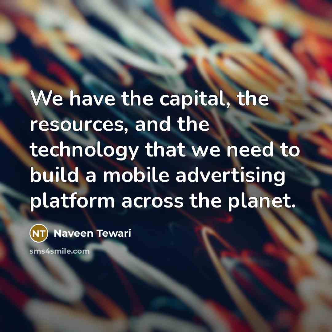 “We have the capital, the resources, and the technology that…” quote by Naveen Tewari