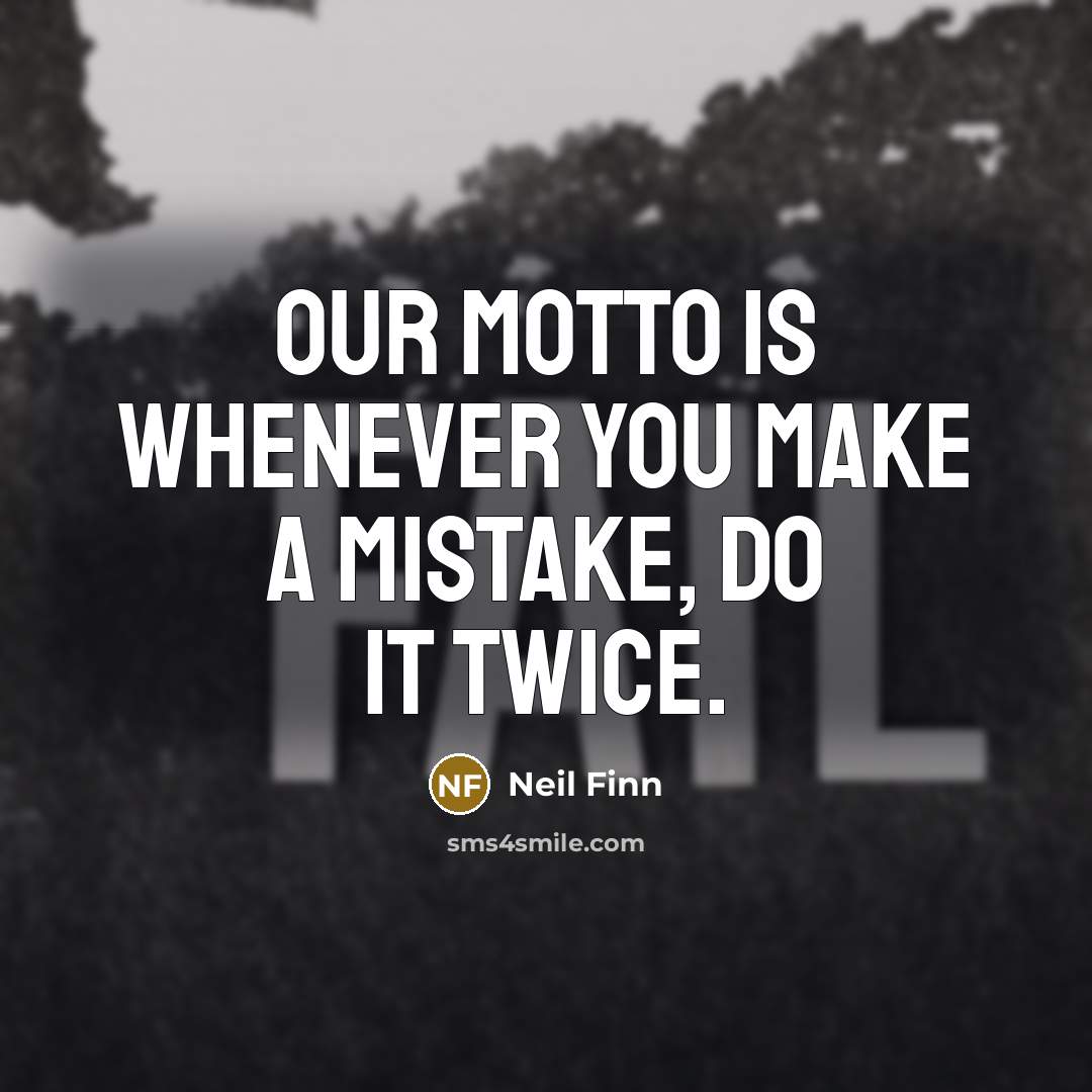 “Our motto is whenever you make a mistake, do it…” quote by Neil Finn