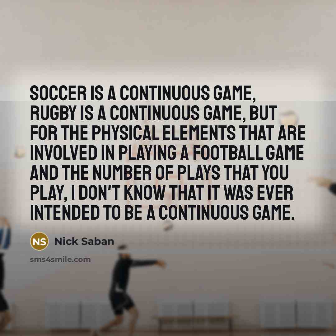 “Soccer is a continuous game, rugby is a continuous game,…” quote by Nick Saban