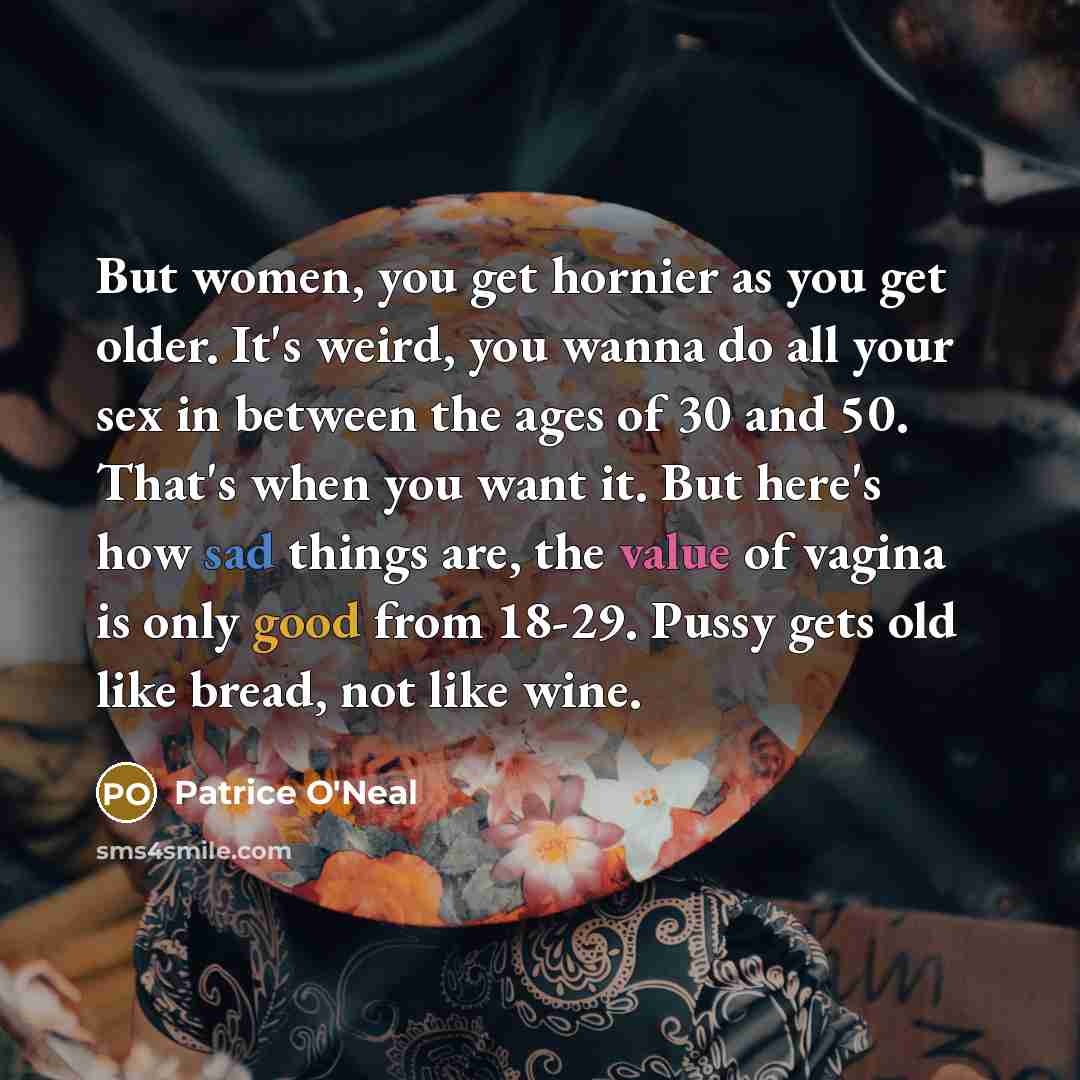 “But women, you get hornier as you get older. It's…” quote by Patrice O'Neal