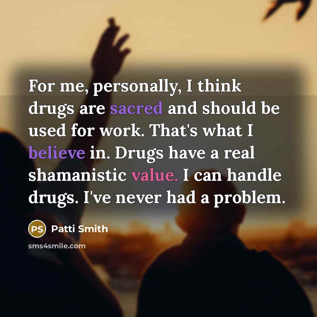 “For me, personally, I think drugs are sacred and should…” quote by Patti Smith