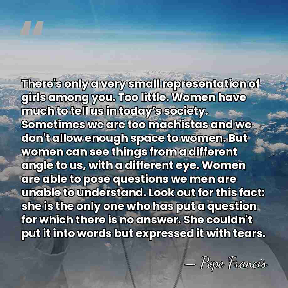 There's only a very small representation of girls among you. Too little.&hellip; - Pope Francis