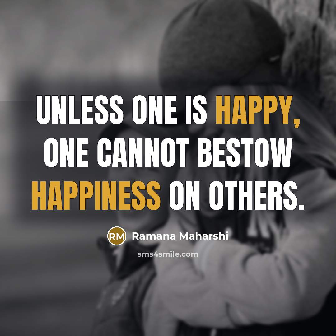 “Unless one is happy, one cannot bestow happiness on others.” quote by Ramana Maharshi