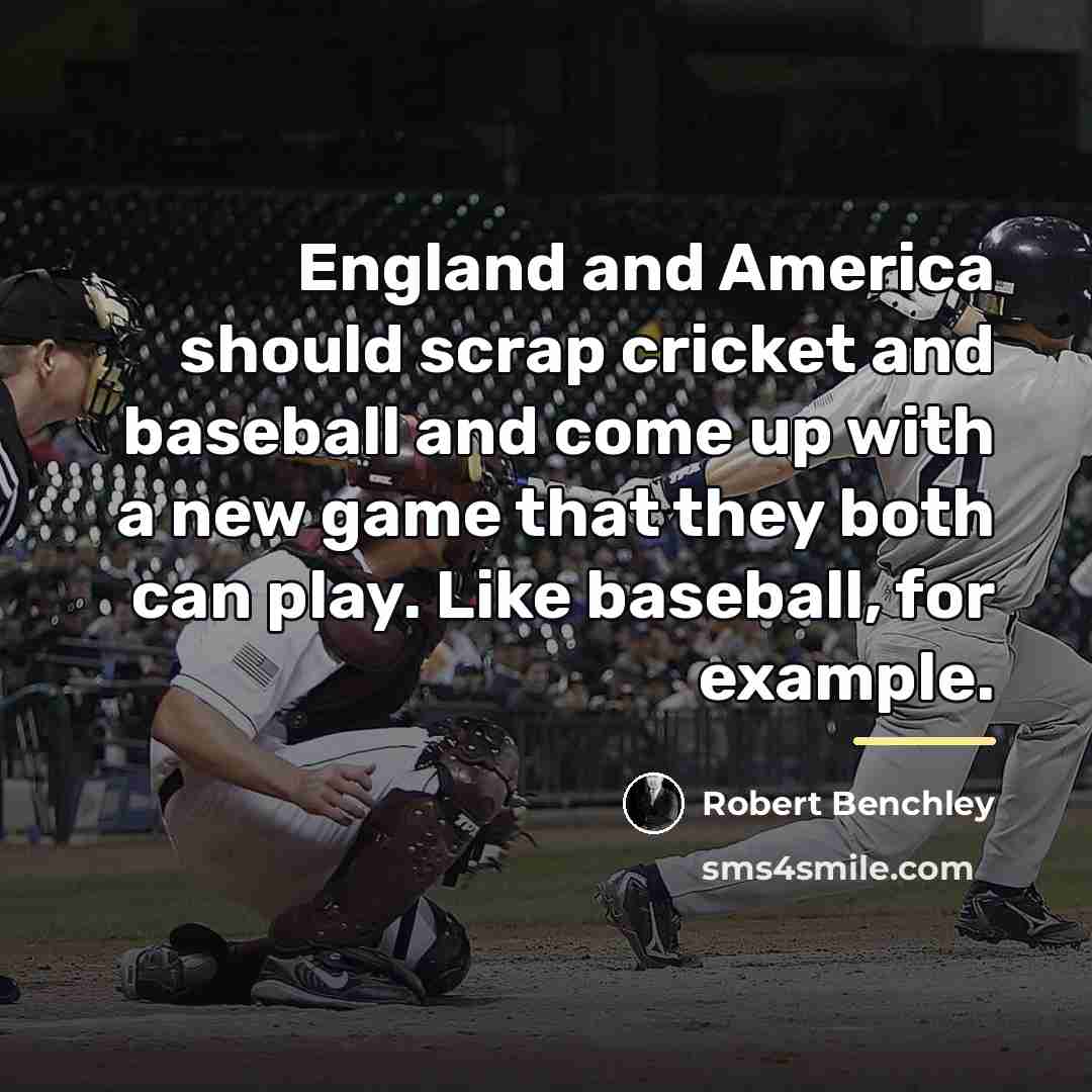 “England and America should scrap cricket and baseball and come…” quote by Robert Benchley