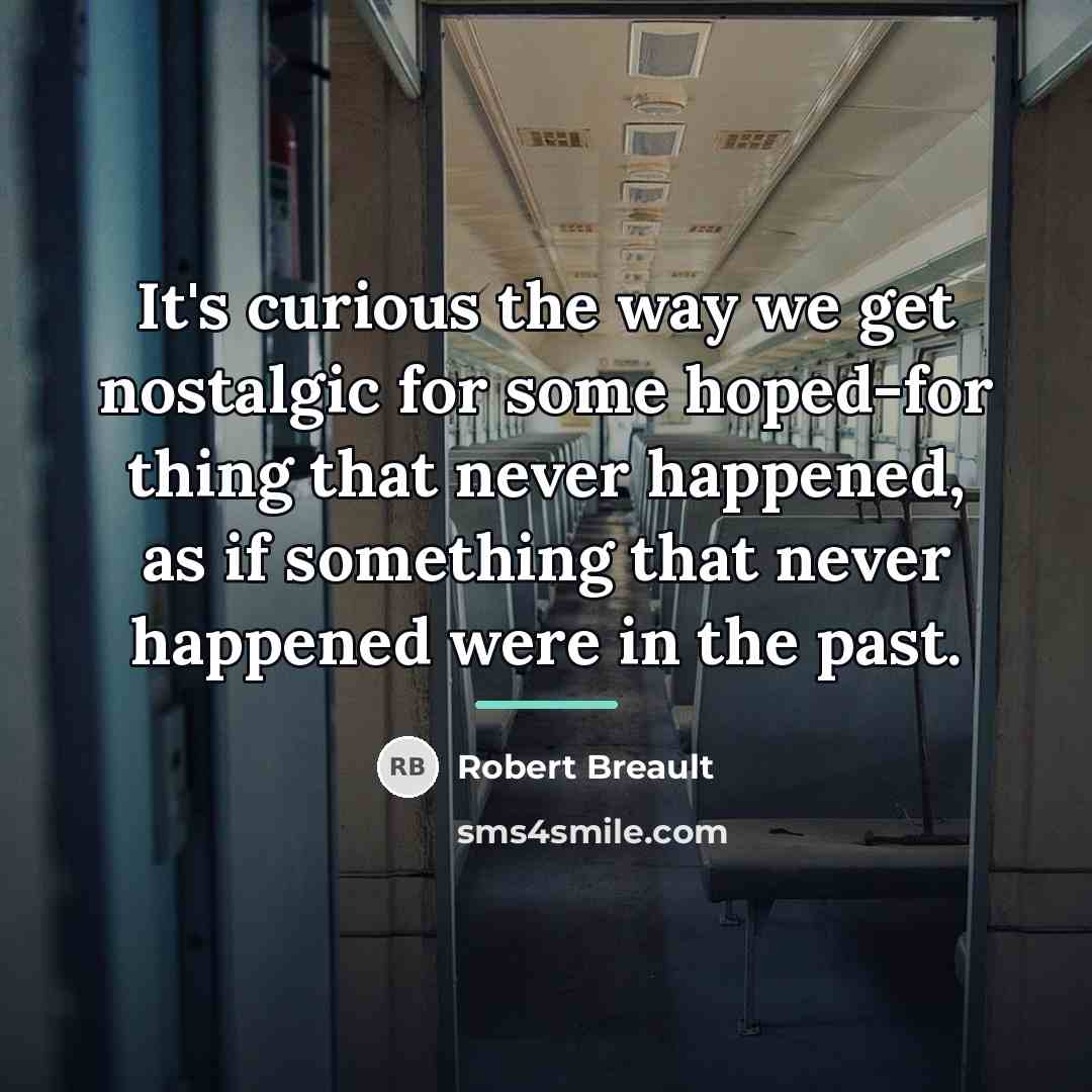 “It's curious the way we get nostalgic for some hoped-for…” quote by Robert Breault
