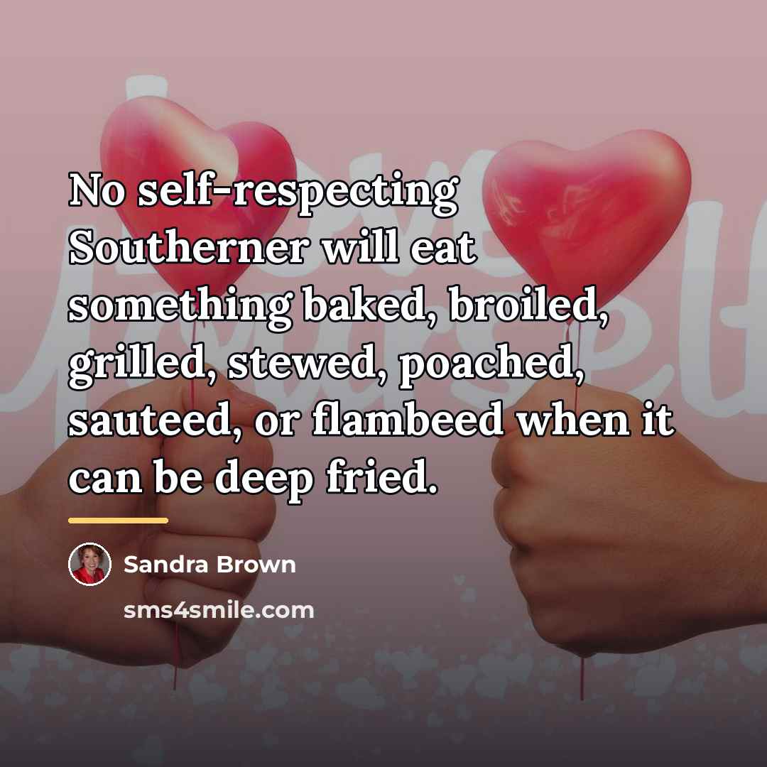 “No self-respecting Southerner will eat something baked, broiled, grilled, stewed,…” quote by Sandra Brown