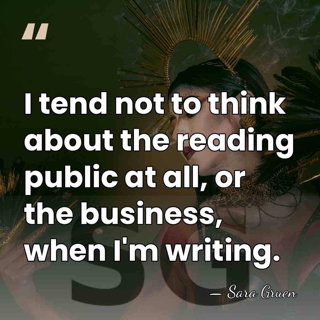 I tend not to think about the reading public at all, or&hellip; - Sara Gruen