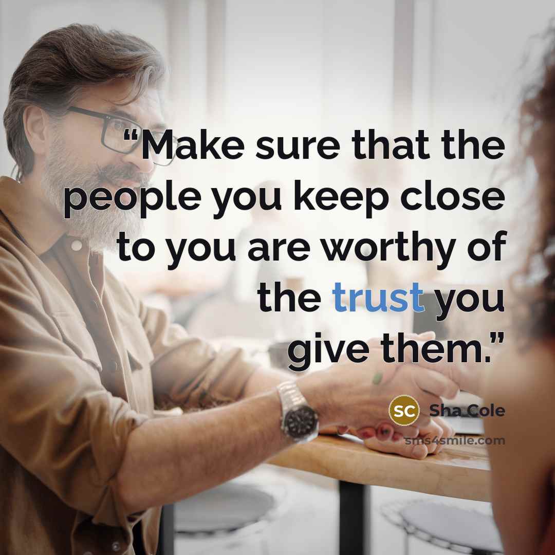 “Make sure that the people you keep close to you are worthy of the trust you give them.” quote by Sha Cole