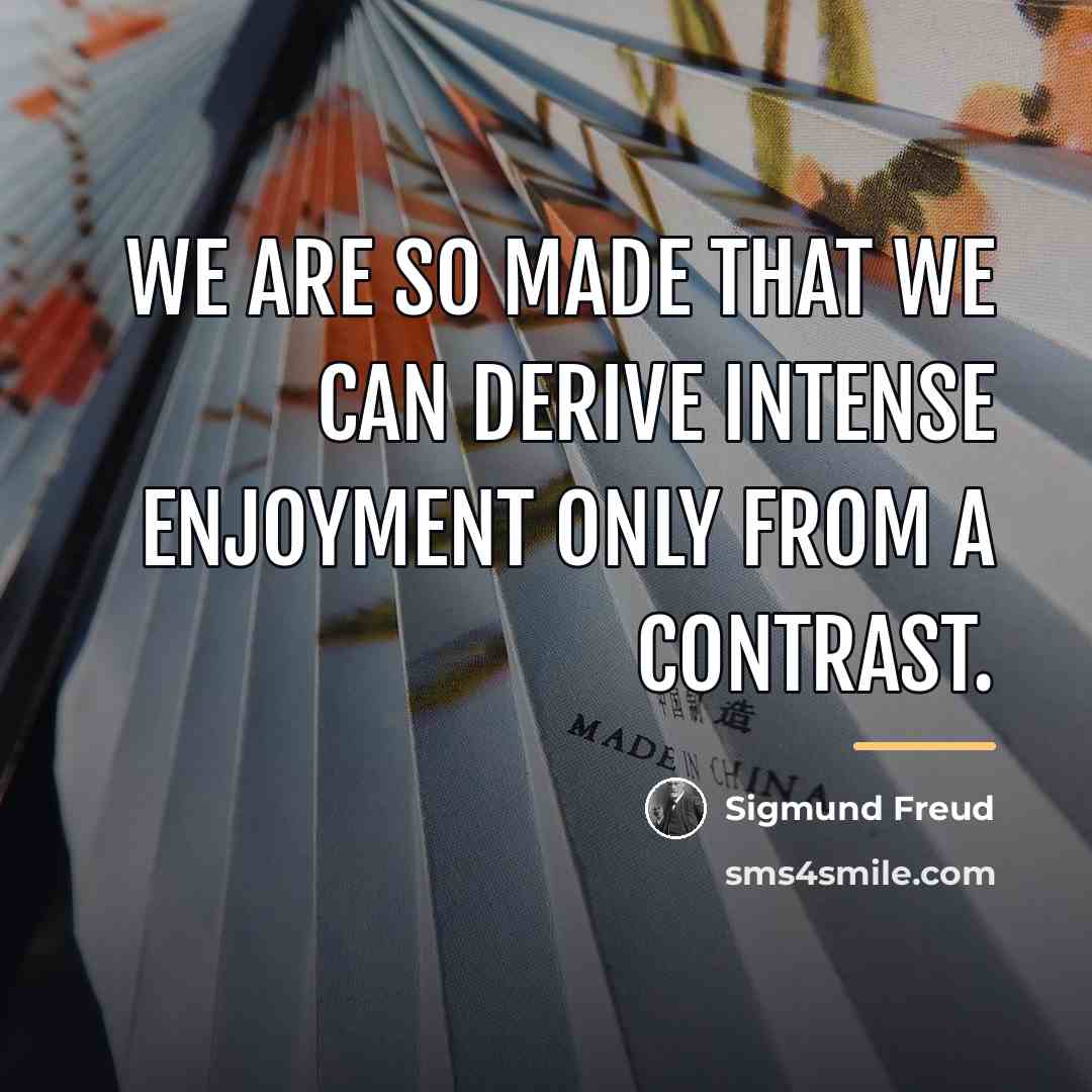“We are so made that we can derive intense enjoyment…” quote by Sigmund Freud