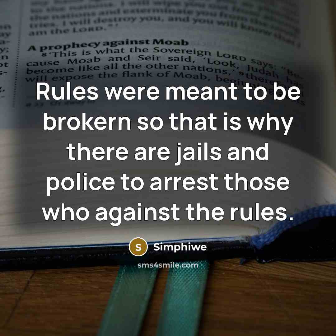 “Rules were meant to be brokern so that is why there are jails and police to arrest those who against the rules.” quote by Simphiwe
