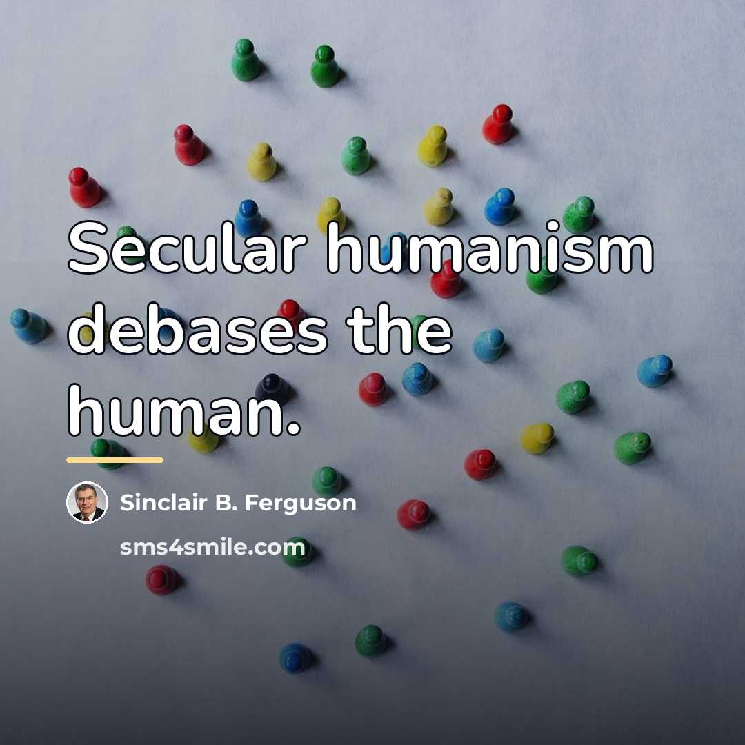 “Secular humanism debases the human.…” quote by Sinclair B. Ferguson