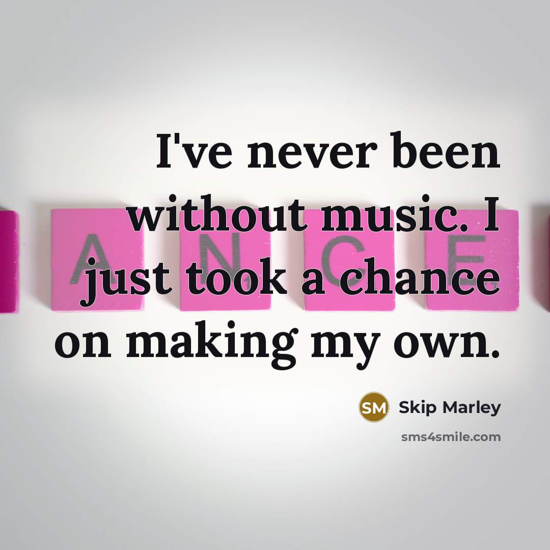 “I've never been without music. I just took a chance…” quote by Skip Marley