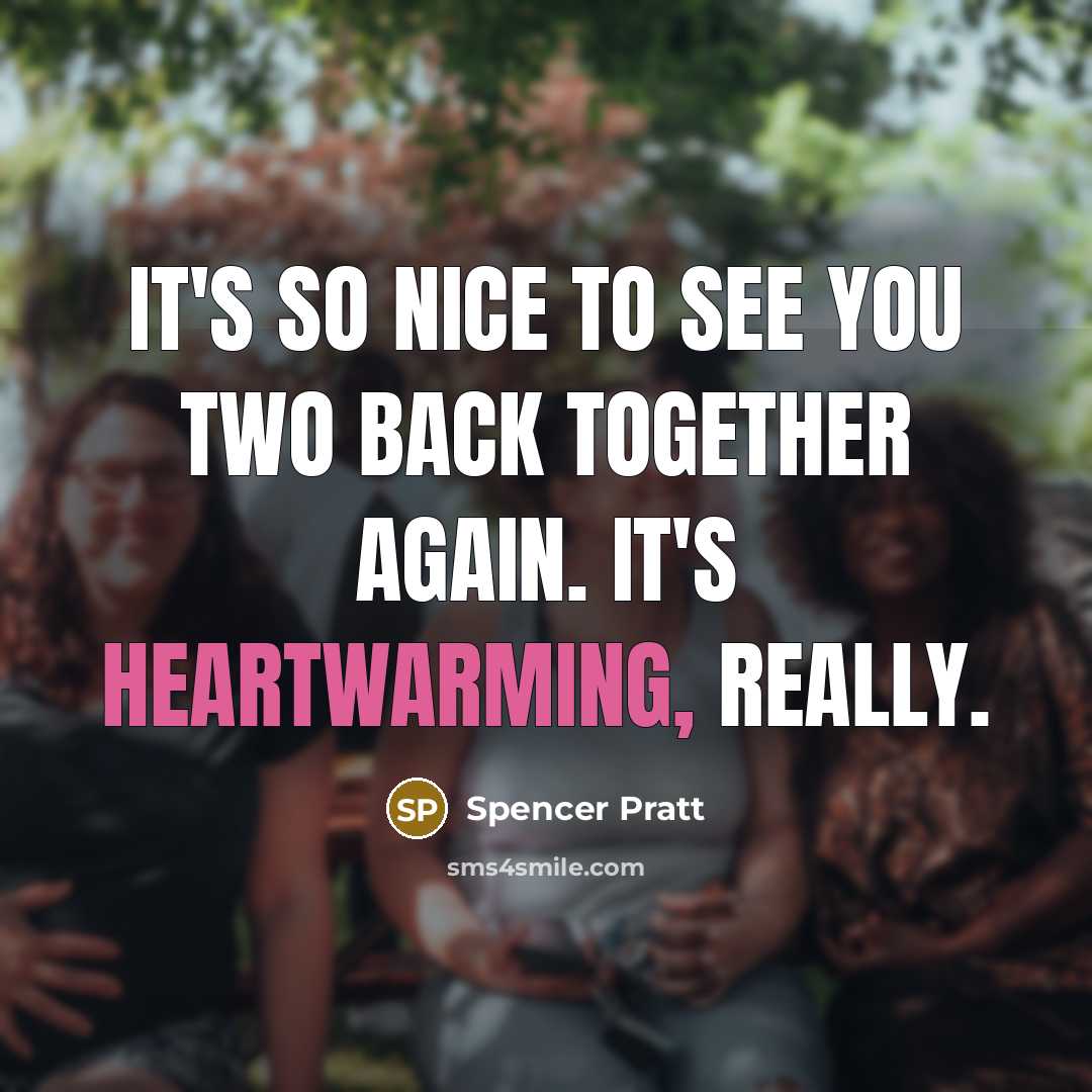“It's so nice to see you two back together again. It's heartwarming, really.” quote by Spencer Pratt