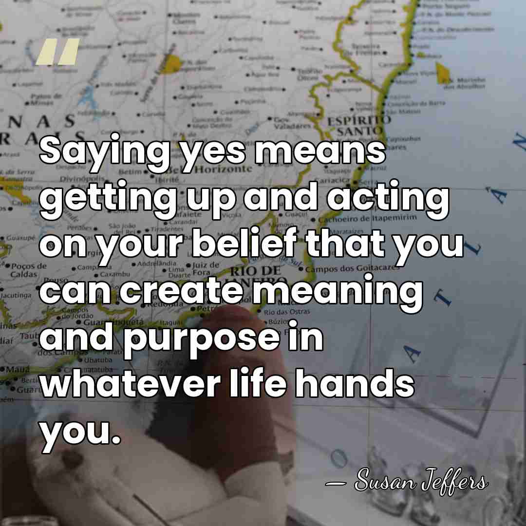 Saying yes means getting up and acting on your belief that you&hellip; - Susan Jeffers